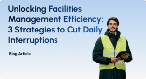 Unlocking Facilities Management Efficiency: 3 Strategies to Cut Daily Interruptions