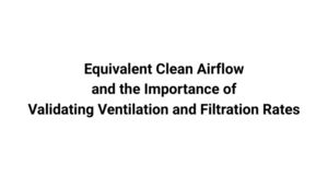 Equivalent Clean Airflow and the Importance of Validating Ventilation and Filtration Rates