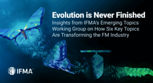 Evolution is Never Finished: Insights from IFMA's Emerging Topics Working Group on How Six Key Topics are Transforming the FM Industry